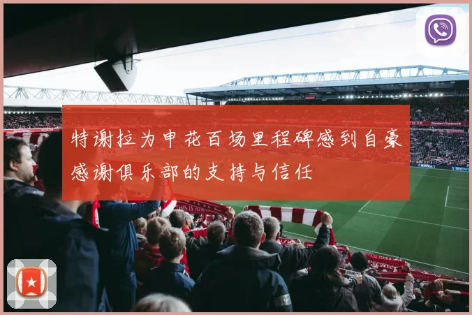 特谢拉为申花百场里程碑感到自豪感谢俱乐部的支持与信任