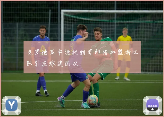 克罗地亚中场托利奇即将加盟浙江队引发球迷热议