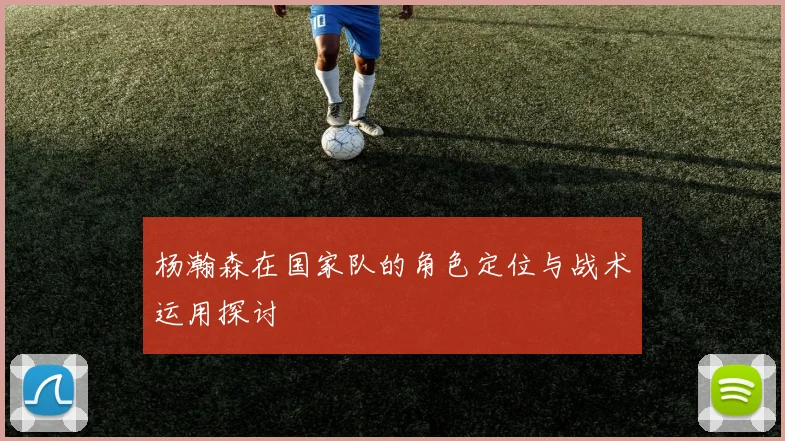 杨瀚森在国家队的角色定位与战术运用探讨
