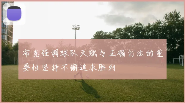布克强调球队天赋与正确打法的重要性坚持不懈追求胜利