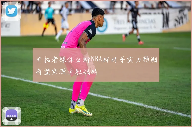 开拓者媒体分析NBA杯对手实力预测有望实现全胜战绩