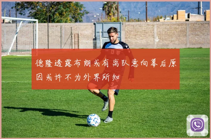 德隆透露布朗或有离队意向幕后原因或许不为外界所知