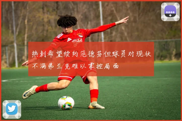 热刺希望续约范德芬但球员对现状不满弗兰克难以掌控局面