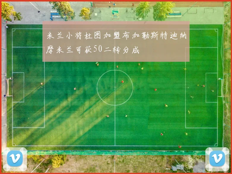 米兰小将杜图加盟布加勒斯特迪纳摩米兰可获50二转分成