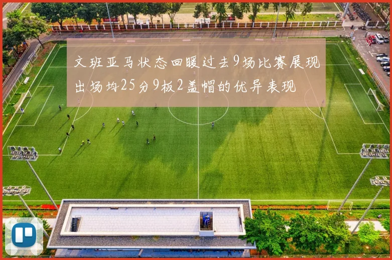 文班亚马状态回暖过去9场比赛展现出场均25分9板2盖帽的优异表现