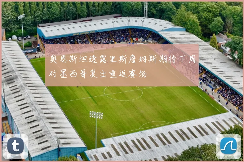 奥恩斯坦透露里斯詹姆斯期待下周对墨西哥复出重返赛场