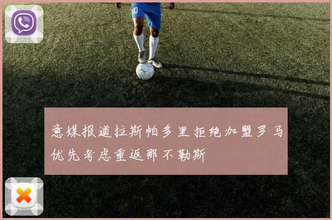 意媒报道拉斯帕多里拒绝加盟罗马优先考虑重返那不勒斯