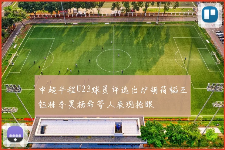 中超半程U23球员评选出炉胡荷韬王钰栋李昊杨希等人表现抢眼