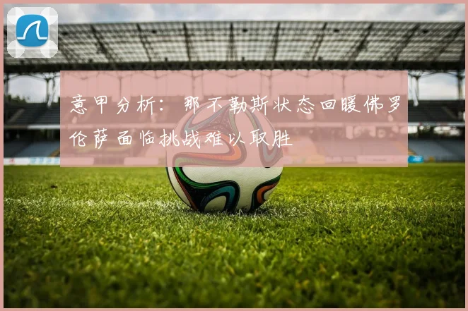 意甲分析：那不勒斯状态回暖佛罗伦萨面临挑战难以取胜