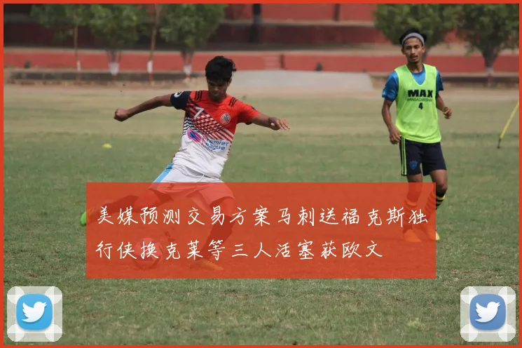 美媒预测交易方案马刺送福克斯独行侠换克莱等三人活塞获欧文